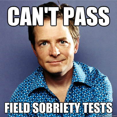 Can't Pass Field Sobriety tests  Awesome Michael J Fox