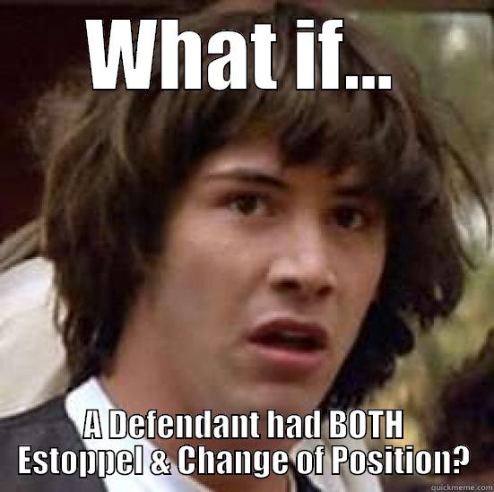 Estoppel & Change of Position - WHAT IF... A DEFENDANT HAD BOTH ESTOPPEL & CHANGE OF POSITION? conspiracy keanu