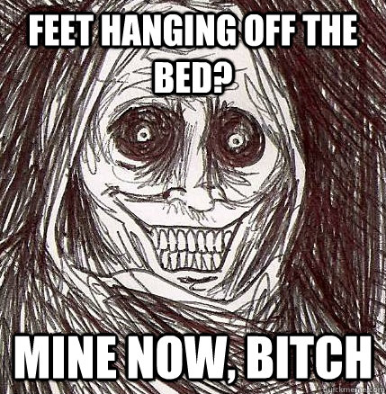 Feet hanging off the bed? Mine now, bitch - Feet hanging off the bed? Mine now, bitch  Horrifying Houseguest