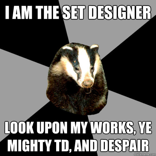 i am the set designer Look upon my works, ye mighty TD, and despair - i am the set designer Look upon my works, ye mighty TD, and despair  Backstage Badger