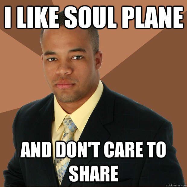 I like soul plane And don't care to share - I like soul plane And don't care to share  Successful Black Man