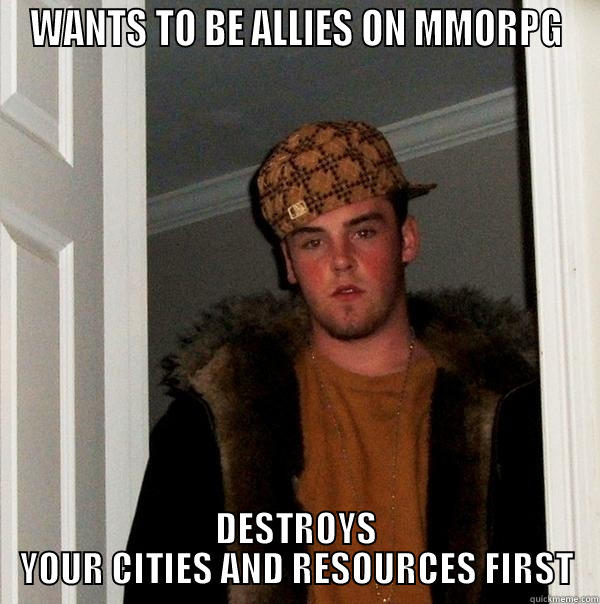 WANTS TO BE ALLIES ON MMORPG DESTROYS YOUR CITIES AND RESOURCES FIRST Scumbag Steve