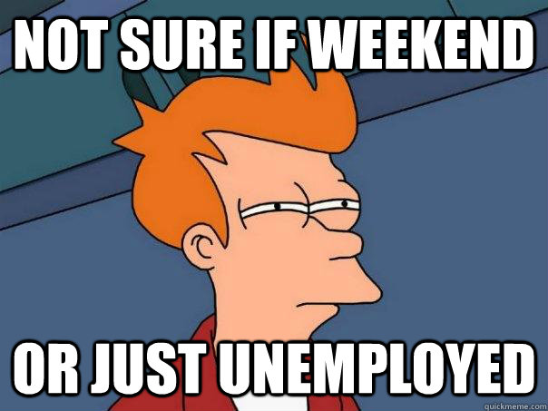 Not sure if weekend or just unemployed  Futurama Fry