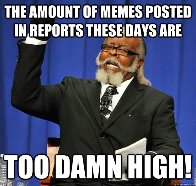 The amount of Memes posted in reports these days are too damn high! - The amount of Memes posted in reports these days are too damn high!  Jimmy McMillan