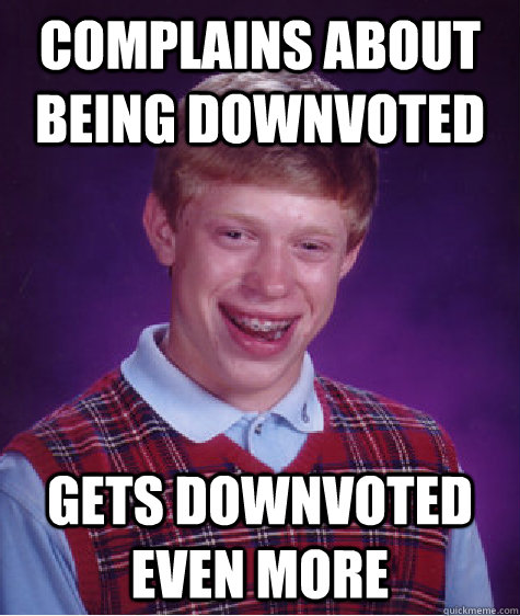 Complains about being downvoted gets downvoted even more  Bad Luck Brian