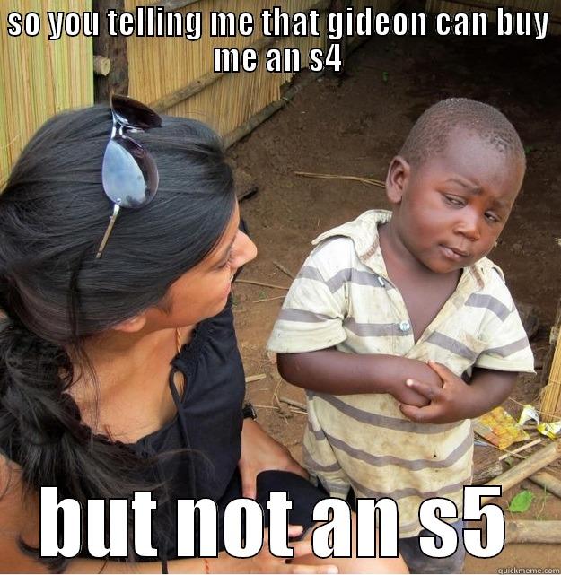 AHAHHA LOLOLO - SO YOU TELLING ME THAT GIDEON CAN BUY ME AN S4 BUT NOT AN S5 Skeptical Third World Kid