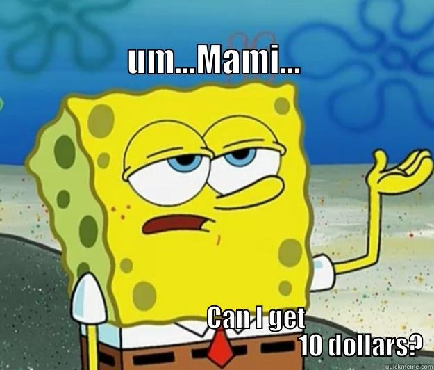                                          UM...MAMI...                  CAN I GET                                                             10 DOLLARS? Tough Spongebob