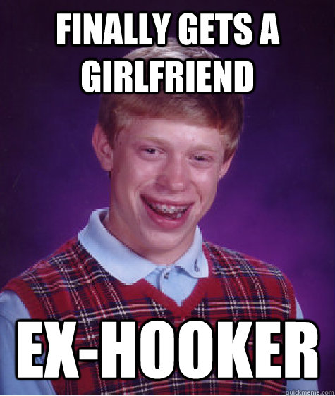 FINALLY GETS A GIRLFRIEND  EX-HOOKER  Bad Luck Brian