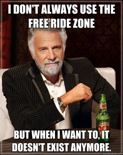 I don't always use the free ride zone but when I want to, it doesn't exist anymore.  The Most Interesting Man In The World