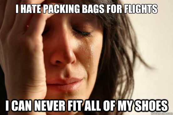 I hate packing bags for flights I can never fit all of my shoes  First World Problems