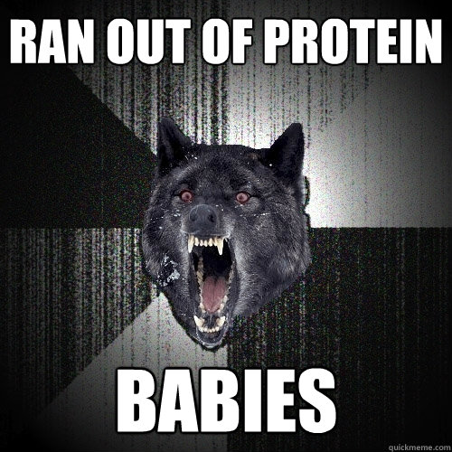 ran out of protein babies  Insanity Wolf