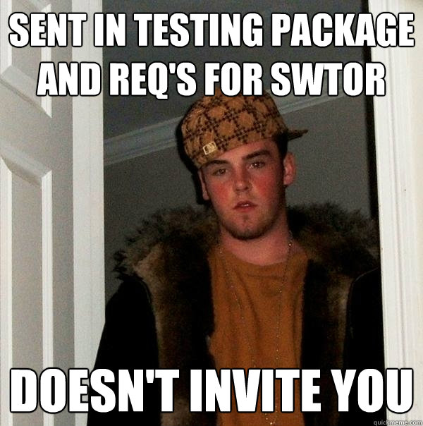 sent in testing package and req's for swtor doesn't invite you  Scumbag Steve