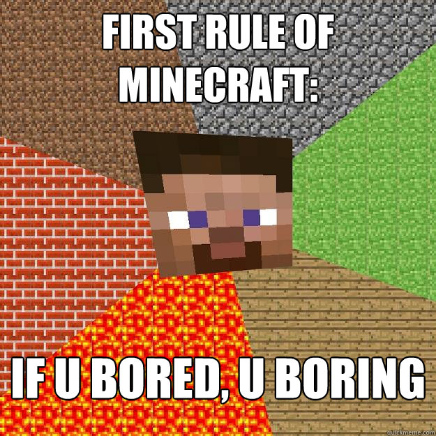 first rule of minecraft: if u bored, u boring  Minecraft