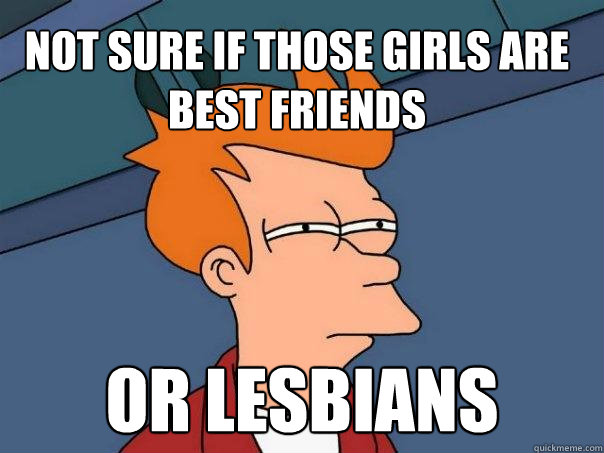 Not sure if those girls are best friends or lesbians  Futurama Fry