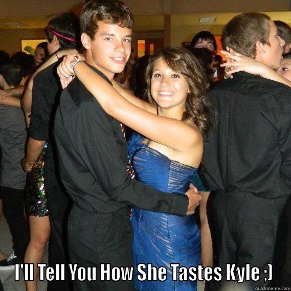  I'LL TELL YOU HOW SHE TASTES KYLE ;) Misc