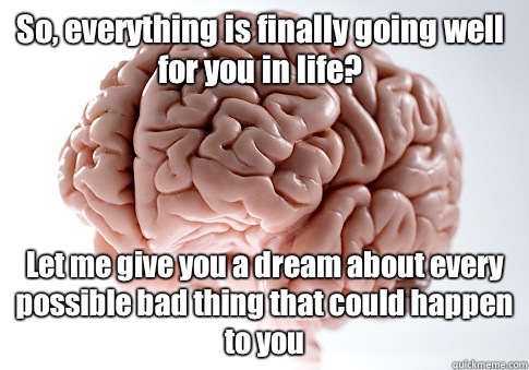 So, everything is finally going well for you in life? Let me give you a dream about every possible bad thing that could happen to you   Scumbag Brain