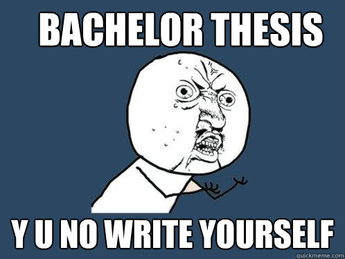 Bachelor Thesis y u no write yourself  Y U No