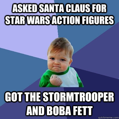 Asked Santa Claus for star wars action figures got the Stormtrooper and Boba Fett  Success Kid