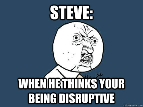 Steve: When he thinks your being disruptive - Steve: When he thinks your being disruptive  Y U No