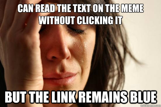 Can read the text on the meme without clicking it but the link remains blue  First World Problems