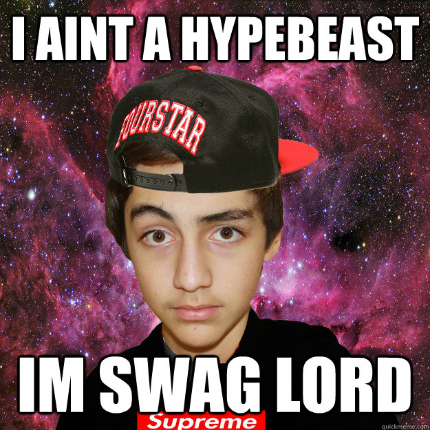 I aint a hypebeast Im SWAG LORD  