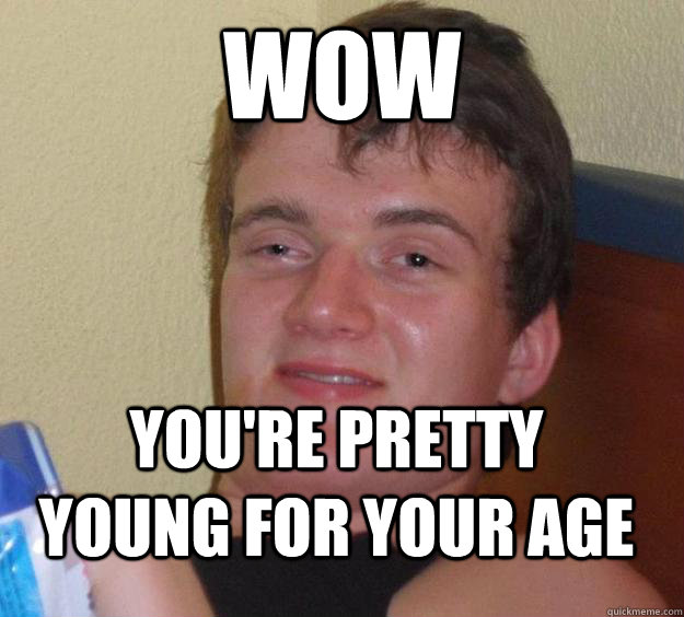 Wow you're pretty young for your age - Wow you're pretty young for your age  10 Guy