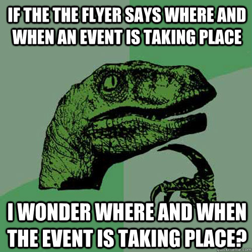 if the the flyer says where and when an event is taking place I wonder where and when the event is taking place?  Philosoraptor