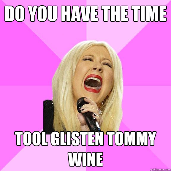 Do you have the time Tool glisten tommy wine  Wrong Lyrics Christina