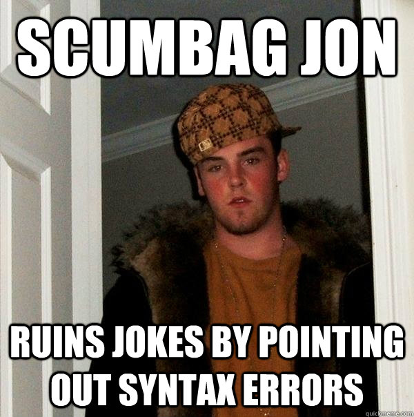 Scumbag jon Ruins jokes by pointing out syntax errors - Scumbag jon Ruins jokes by pointing out syntax errors  Scumbag Steve