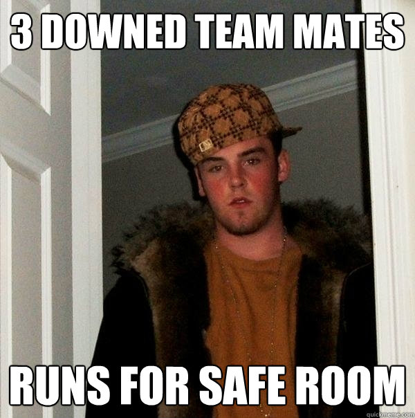 3 downed team mates runs for safe room  Scumbag Steve