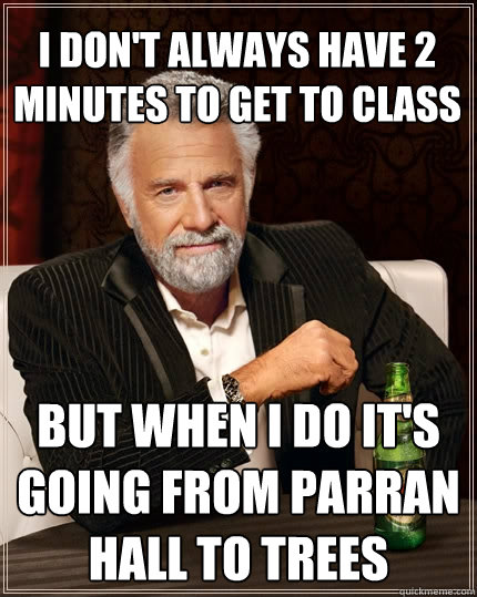 I don't always have 2 minutes to get to class but when I do it's going from Parran Hall to Trees  The Most Interesting Man In The World