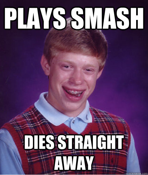 PLAYS SMASH DIES STRAIGHT AWAY   Bad Luck Brian