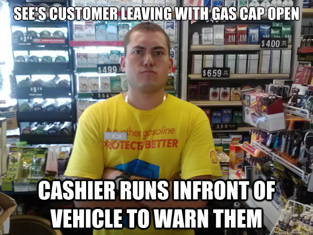 see's customer leaving with gas cap open Cashier runs infront of vehicle to warn them  