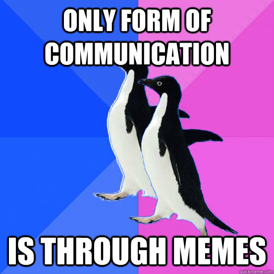 Only form of communication is through memes  Socially Awkward Couple