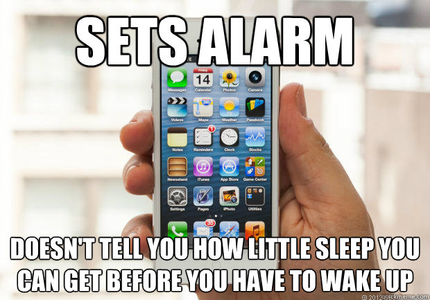 Sets Alarm Doesn't tell you how little sleep you can get before you have to wake up  