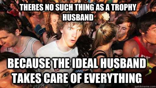 Theres no such thing as a trophy husband because the ideal husband takes care of everything  Sudden Clarity Clarence