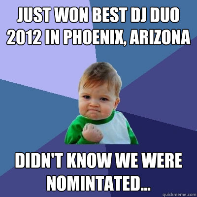 Just won best dj duo 2012 in phoenix, arizona didn't know we were nomintated... - Just won best dj duo 2012 in phoenix, arizona didn't know we were nomintated...  Success Kid