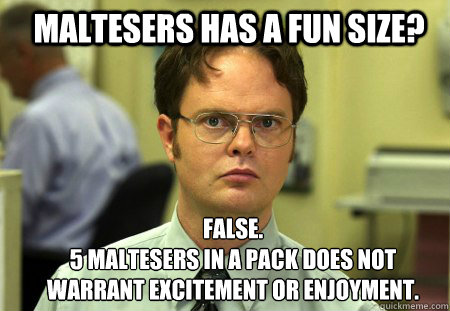 Maltesers has a fun size? FALSE.  
5 Maltesers in a pack does not warrant excitement or enjoyment. - Maltesers has a fun size? FALSE.  
5 Maltesers in a pack does not warrant excitement or enjoyment.  Schrute