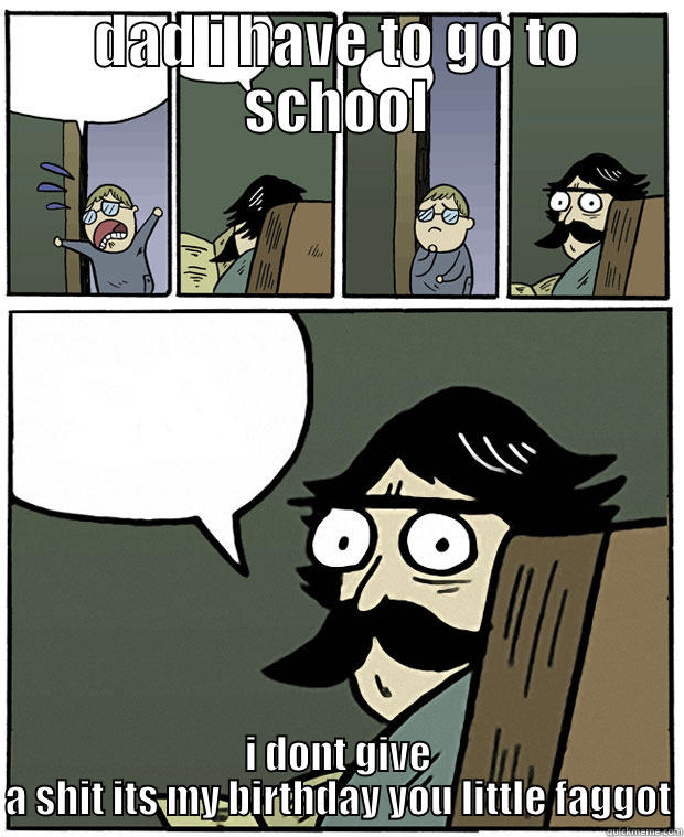 funny man - DAD I HAVE TO GO TO SCHOOL I DONT GIVE A SHIT ITS MY BIRTHDAY YOU LITTLE FAGGOT Stare Dad