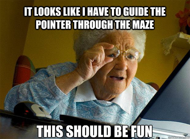 it looks like i have to guide the pointer through the maze this should be fun    Grandma finds the Internet
