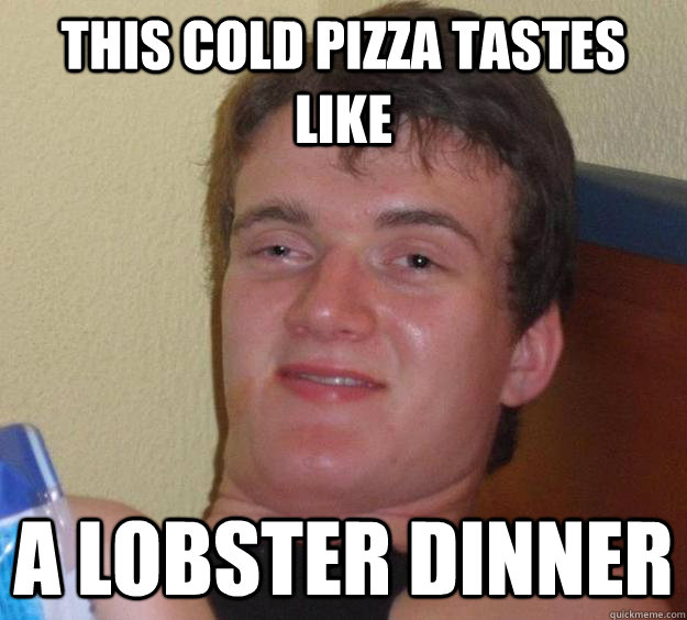 this Cold Pizza tastes like a lobster dinner - this Cold Pizza tastes like a lobster dinner  10 Guy