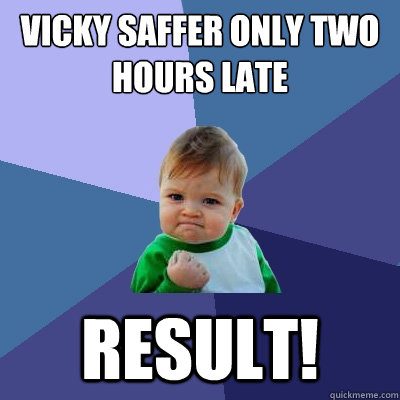 vicky saffer only two hours late result!  Success Kid