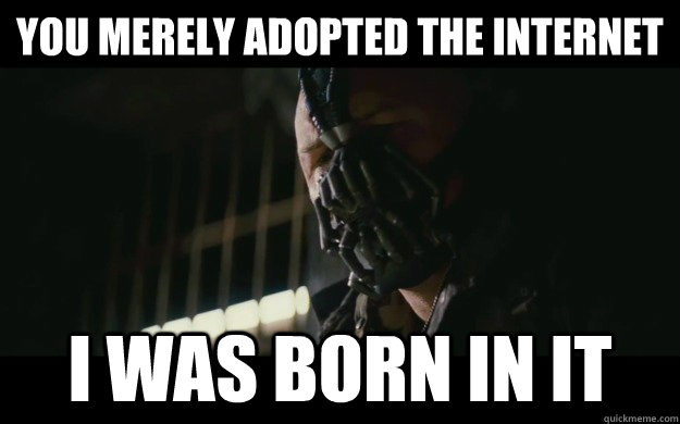 You merely adopted the internet I was born in it  Badass Bane