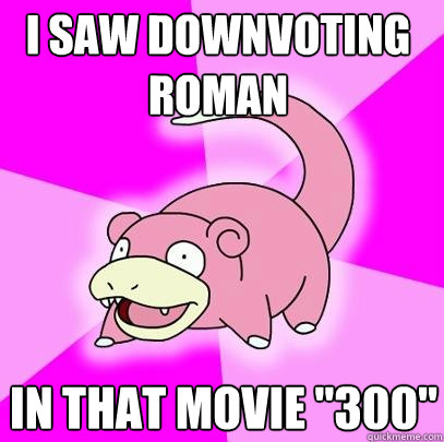 i saw downvoting roman in that movie 