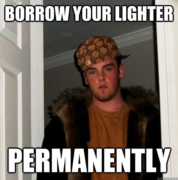 borrow your lighter  permanently - borrow your lighter  permanently  Scumbag Steve