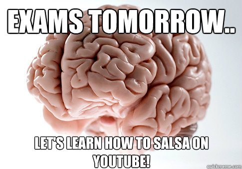 Exams tomorrow.. Let's learn how to salsa on youtube!   Scumbag Brain