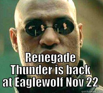  RENEGADE THUNDER IS BACK AT EAGLEWOLF NOV 22 Matrix Morpheus