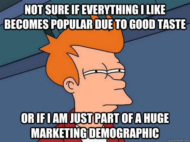 Not sure if everything I like becomes popular due to good taste Or if I am just part of a huge marketing demographic  Futurama Fry