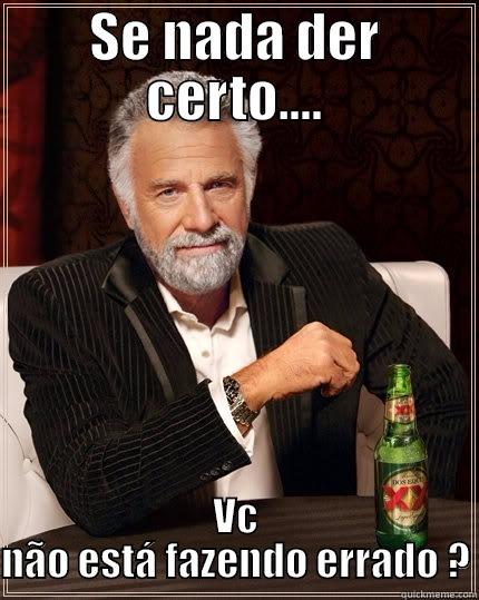 SE NADA DER CERTO.... VC NÃO ESTÁ FAZENDO ERRADO ? The Most Interesting Man In The World