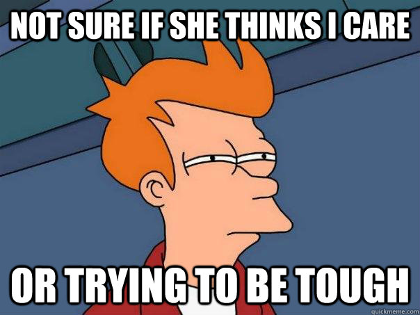 Not sure if she thinks i care or trying to be tough - Not sure if she thinks i care or trying to be tough  Futurama Fry